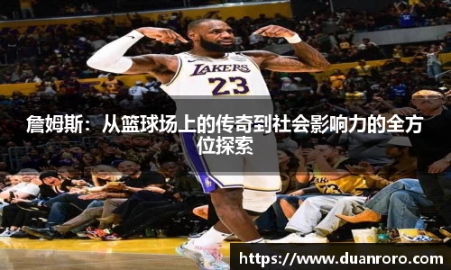 詹姆斯：从篮球场上的传奇到社会影响力的全方位探索
