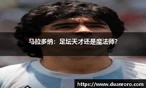 马拉多纳：足坛天才还是魔法师？