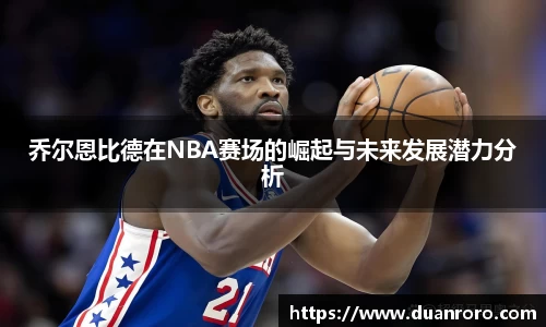 乔尔恩比德在NBA赛场的崛起与未来发展潜力分析