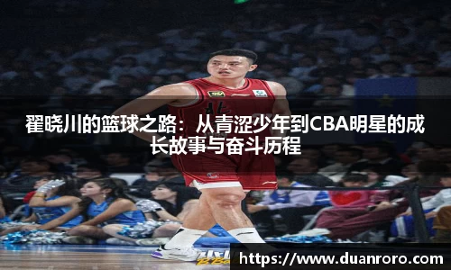 翟晓川的篮球之路：从青涩少年到CBA明星的成长故事与奋斗历程