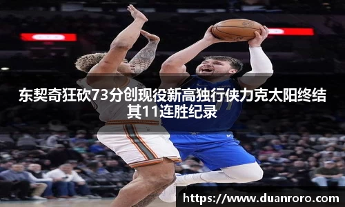 东契奇狂砍73分创现役新高独行侠力克太阳终结其11连胜纪录