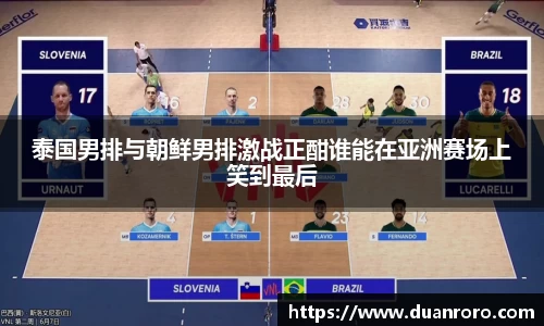 泰国男排与朝鲜男排激战正酣谁能在亚洲赛场上笑到最后