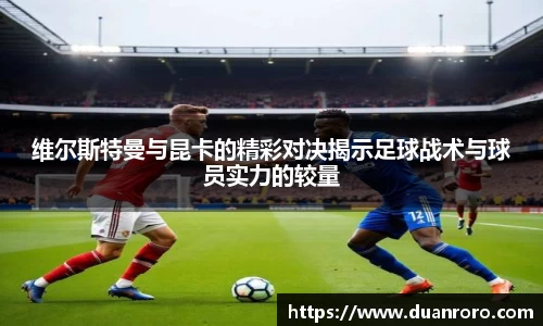 维尔斯特曼与昆卡的精彩对决揭示足球战术与球员实力的较量